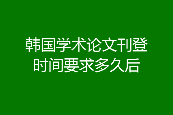 韩国学术论文刊登时间要求多久后