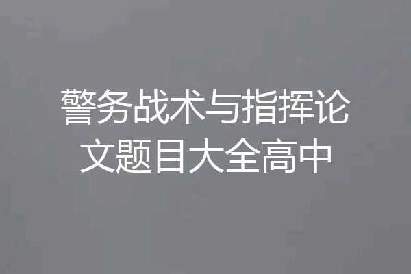 警务战术与指挥论文题目大全高中