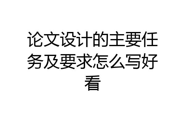 论文设计的主要任务及要求怎么写好看
