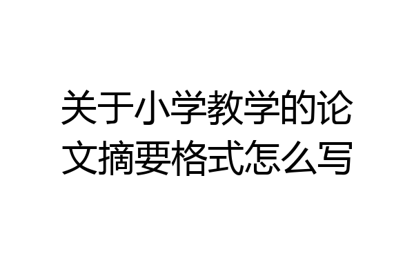 关于小学教学的论文摘要格式怎么写