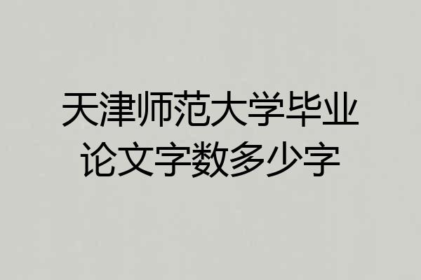 天津师范大学毕业论文字数多少字