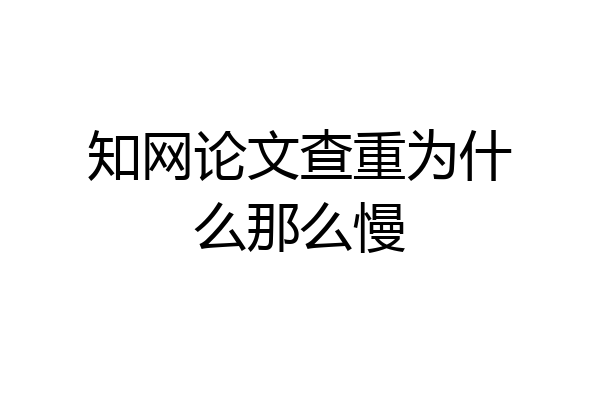 知网论文查重为什么那么慢
