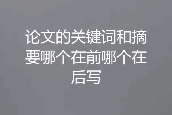 论文的关键词和摘要哪个在前哪个在后写