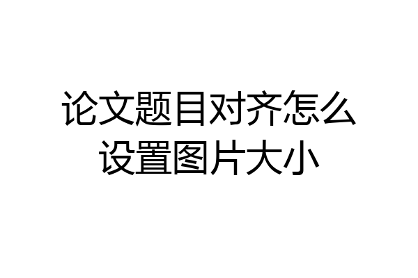 论文题目对齐怎么设置图片大小