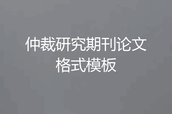 仲裁研究期刊论文格式模板