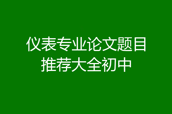 仪表专业论文题目推荐大全初中