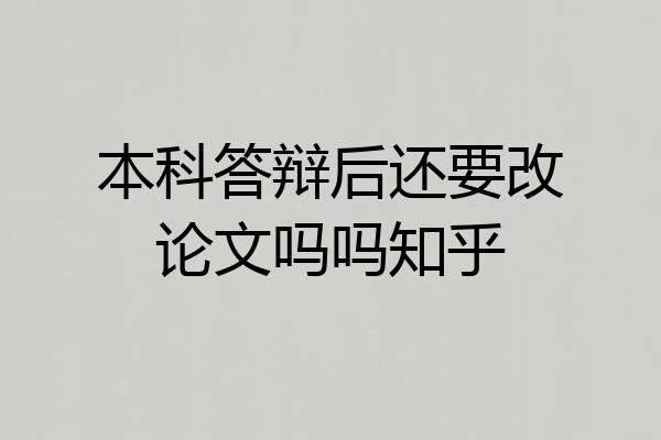 本科答辩后还要改论文吗吗知乎