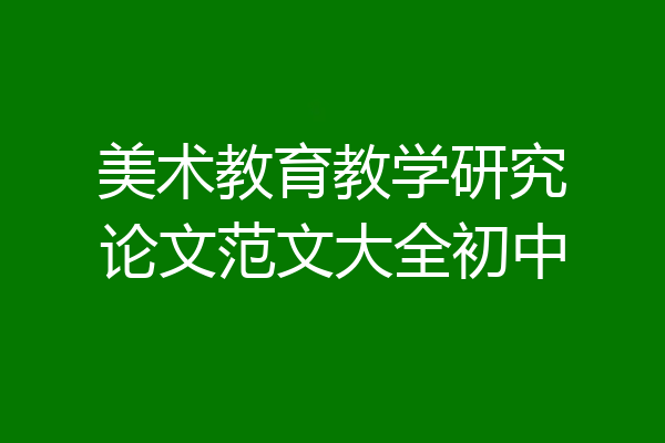 美术教育教学研究论文范文大全初中