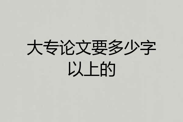 大专论文要多少字以上的