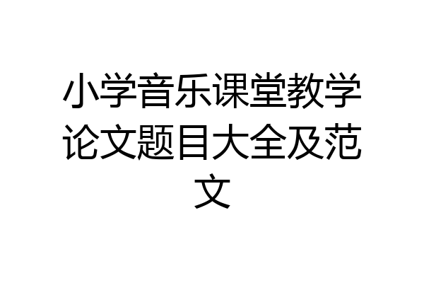 小学音乐课堂教学论文题目大全及范文
