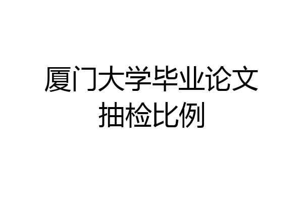 厦门大学毕业论文抽检比例