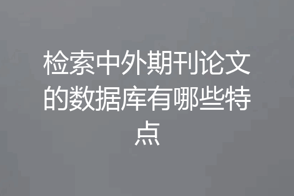 检索中外期刊论文的数据库有哪些特点