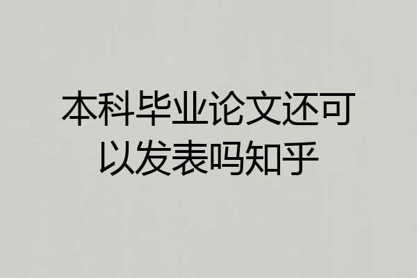本科毕业论文还可以发表吗知乎