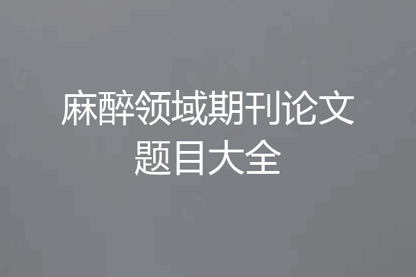 麻醉领域期刊论文题目大全