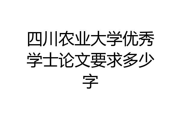 四川农业大学优秀学士论文要求多少字
