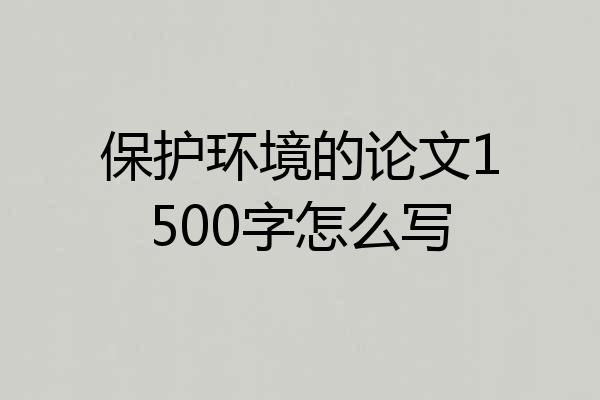 保护环境的论文1500字怎么写
