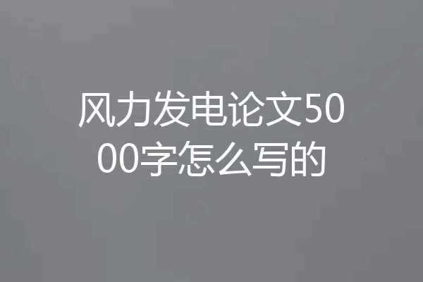 风力发电论文5000字怎么写的