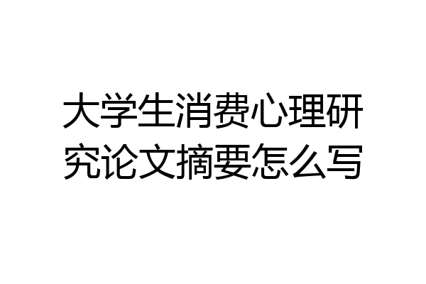 大学生消费心理研究论文摘要怎么写