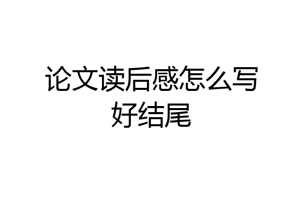论文读后感怎么写好结尾