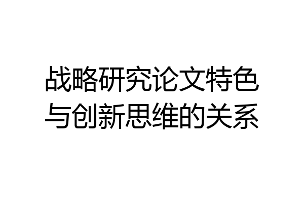 战略研究论文特色与创新思维的关系