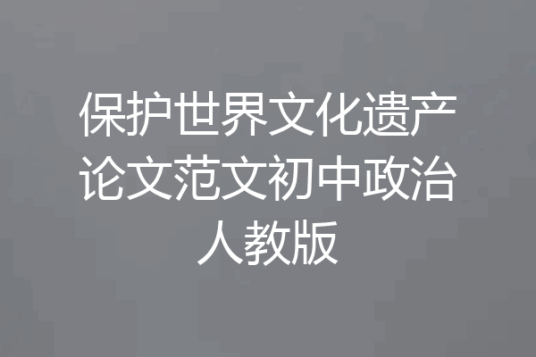 保护世界文化遗产论文范文初中政治人教版