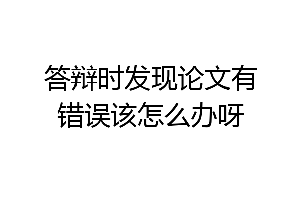 答辩时发现论文有错误该怎么办呀