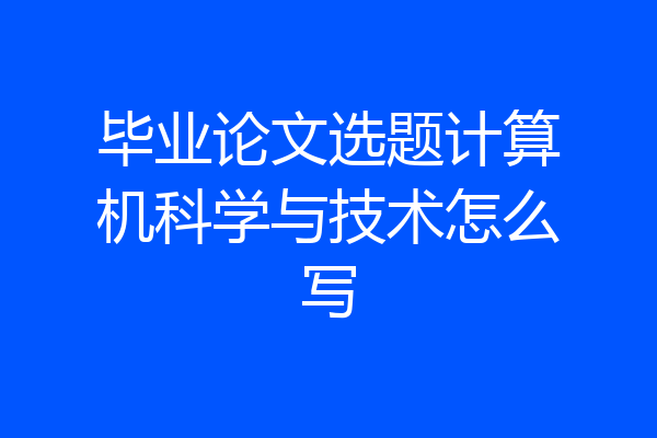 毕业论文选题计算机科学与技术怎么写