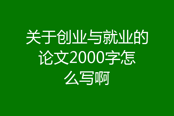 关于创业与就业的论文2000字怎么写啊