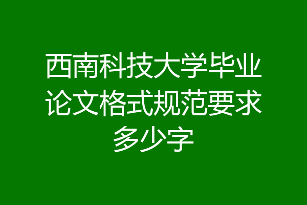 西南科技大学毕业论文格式规范要求多少字