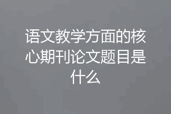 语文教学方面的核心期刊论文题目是什么