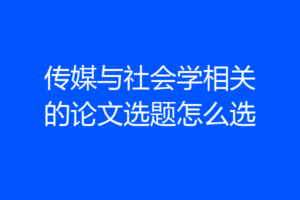 传媒与社会学相关的论文选题怎么选