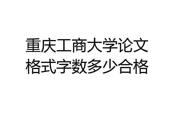 重庆工商大学论文格式字数多少合格