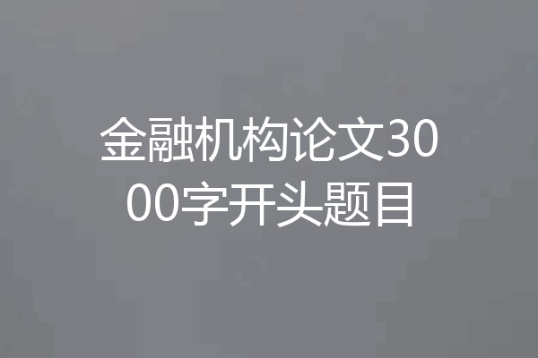 金融机构论文3000字开头题目