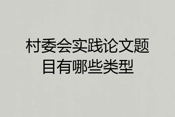 村委会实践论文题目有哪些类型