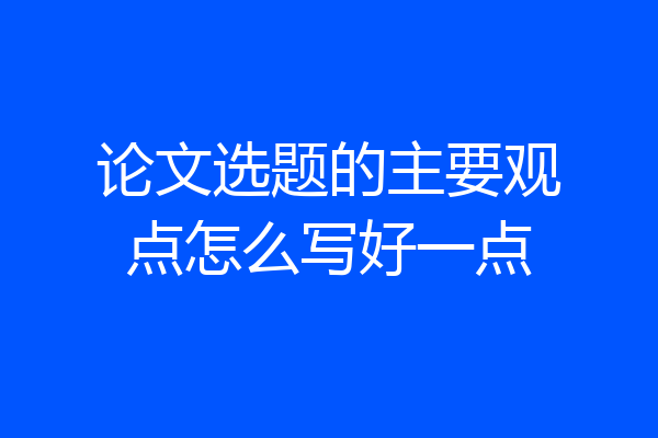 论文选题的主要观点怎么写好一点