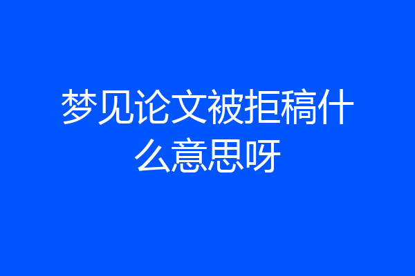 梦见论文被拒稿什么意思呀