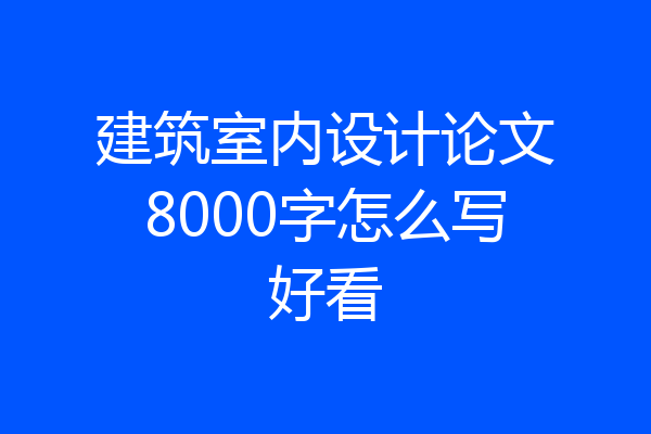 建筑室内设计论文8000字怎么写好看