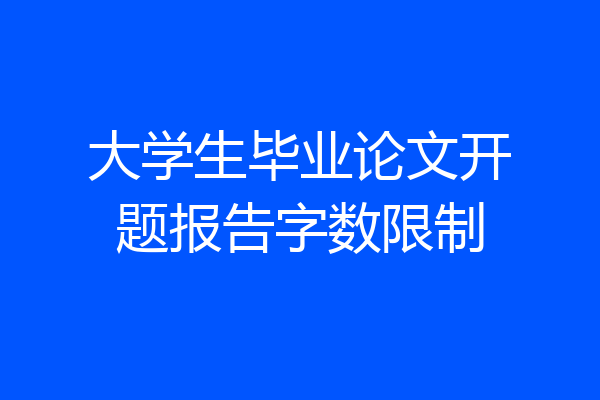 大学生毕业论文开题报告字数限制