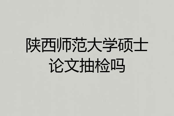 陕西师范大学硕士论文抽检吗