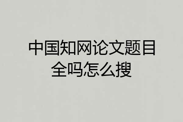中国知网论文题目全吗怎么搜