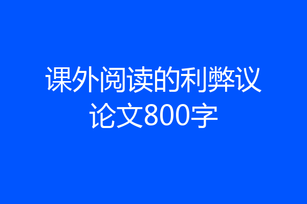 课外阅读的利弊议论文800字