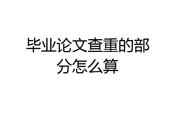 毕业论文查重的部分怎么算
