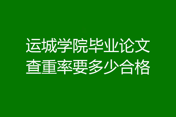 运城学院毕业论文查重率要多少合格