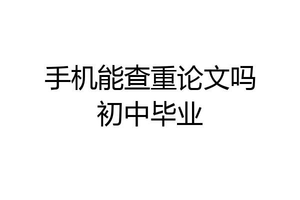 手机能查重论文吗初中毕业