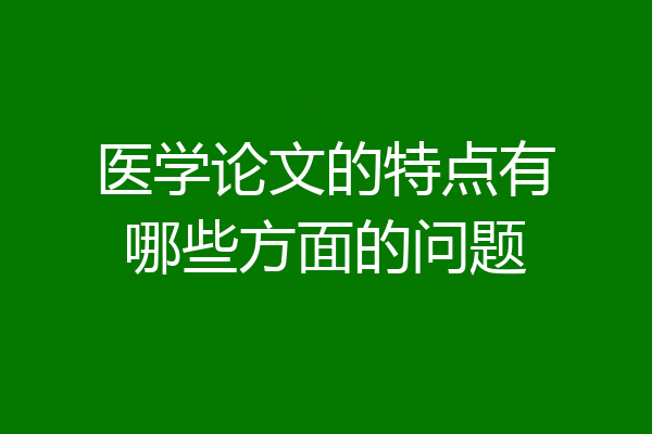 医学论文的特点有哪些方面的问题
