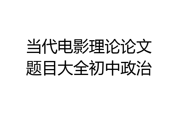 当代电影理论论文题目大全初中政治