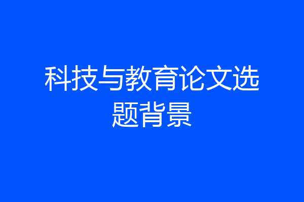 科技与教育论文选题背景