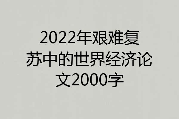 2022年艰难复苏中的世界经济论文2000字