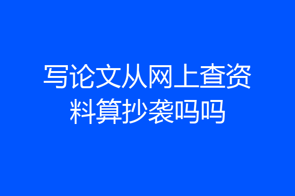 写论文从网上查资料算抄袭吗吗