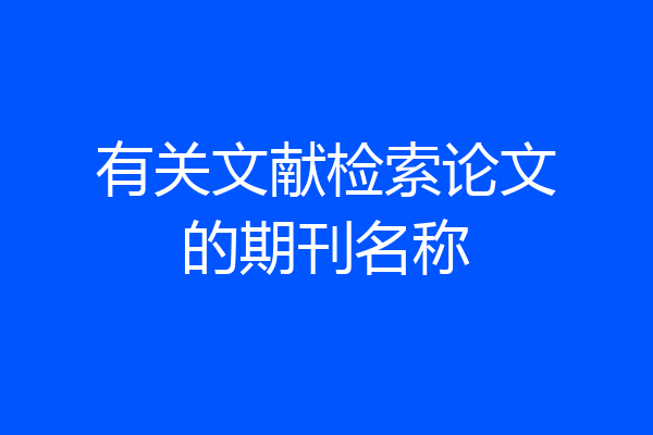 有关文献检索论文的期刊名称